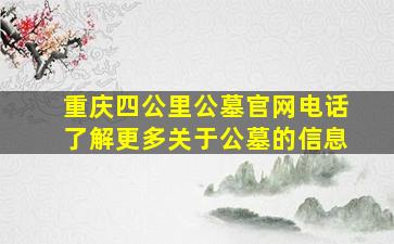 重庆四公里公墓官网电话了解更多关于公墓的信息