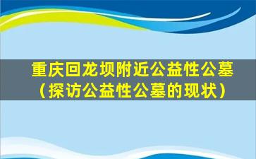 重庆回龙坝附近公益性公墓（探访公益性公墓的现状）