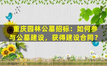 重庆园林公墓招标：如何参与公墓建设，获得建设合同？