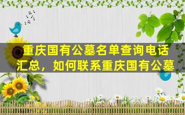 重庆国有公墓名单查询电话汇总，如何联系重庆国有公墓