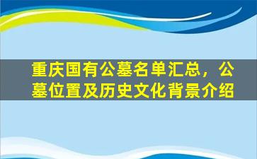 重庆国有公墓名单汇总，公墓位置及历史文化背景介绍