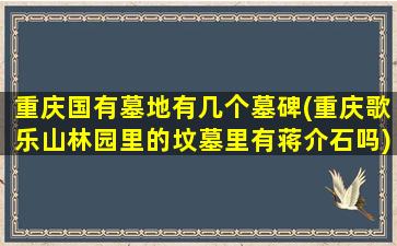 重庆国有墓地有几个墓碑(重庆歌乐山林园里的坟墓里有蒋介石吗)