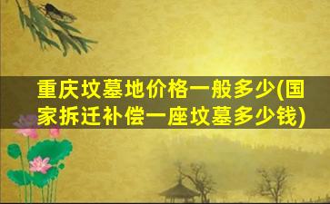 重庆坟墓地价格一般多少(国家拆迁补偿一座坟墓多少钱)