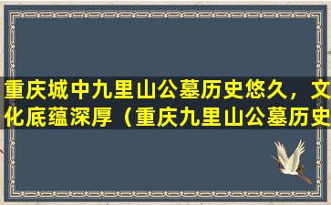 重庆城中九里山公墓历史悠久，文化底蕴深厚（重庆九里山公墓历史文化介绍）