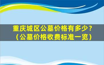 重庆城区公墓价格有多少？（公墓价格收费标准一览）