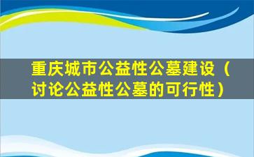 重庆城市公益性公墓建设（讨论公益性公墓的可行性）