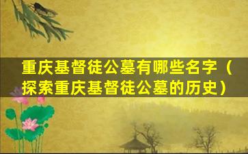 重庆基督徒公墓有哪些名字（探索重庆基督徒公墓的历史）