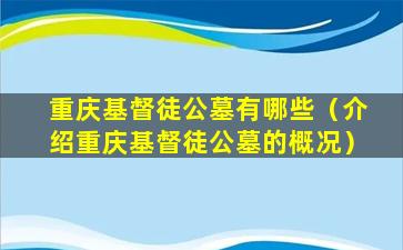 重庆基督徒公墓有哪些（介绍重庆基督徒公墓的概况）