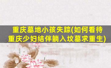 重庆墓地小孩失踪(如何看待重庆少妇结伴躺入坟墓求重生)