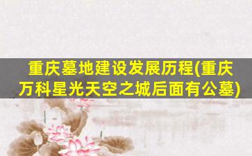 重庆墓地建设发展历程(重庆万科星光天空之城后面有公墓)