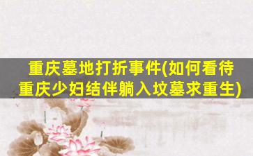 重庆墓地打折事件(如何看待重庆少妇结伴躺入坟墓求重生)