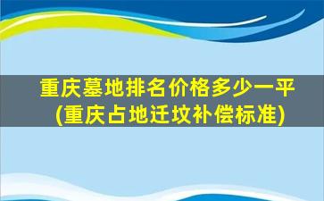 重庆墓地排名价格多少一平(重庆占地迁坟补偿标准)