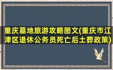 重庆墓地旅游攻略图文(重庆市江津区退休公务员死亡后土葬政策)