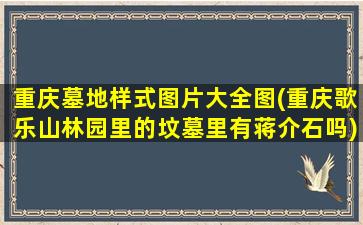 重庆墓地样式图片大全图(重庆歌乐山林园里的坟墓里有蒋介石吗)