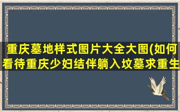 重庆墓地样式图片大全大图(如何看待重庆少妇结伴躺入坟墓求重生)