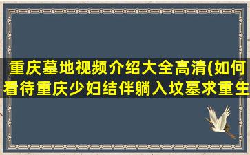 重庆墓地视频介绍大全高清(如何看待重庆少妇结伴躺入坟墓求重生)