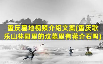 重庆墓地视频介绍文案(重庆歌乐山林园里的坟墓里有蒋介石吗)