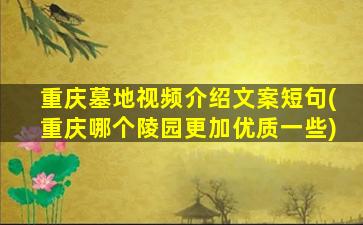 重庆墓地视频介绍文案短句(重庆哪个陵园更加优质一些)