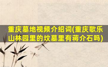 重庆墓地视频介绍词(重庆歌乐山林园里的坟墓里有蒋介石吗)