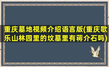 重庆墓地视频介绍语言版(重庆歌乐山林园里的坟墓里有蒋介石吗)