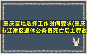 重庆墓地选择工作时间要求(重庆市江津区退休公务员死亡后土葬政策)