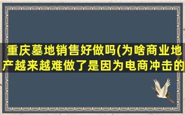 重庆墓地销售好做吗(为啥商业地产越来越难做了是因为电商冲击的原因吗)