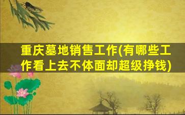 重庆墓地销售工作(有哪些工作看上去不体面却超级挣钱)