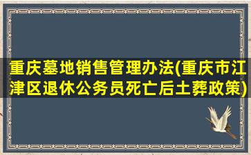 重庆墓地销售管理办法(重庆市江津区退休公务员死亡后土葬政策)