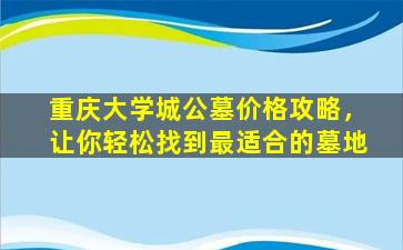 重庆大学城公墓价格攻略，让你轻松找到最适合的墓地