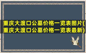 重庆大渡口公墓价格一览表图片(重庆大渡口公墓价格一览表最新)