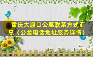 重庆大渡口公墓联系方式汇总（公墓电话地址服务详情）