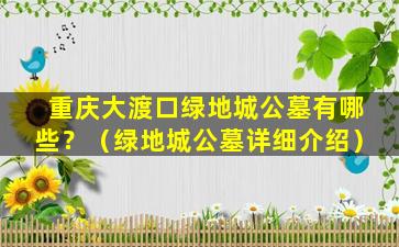重庆大渡口绿地城公墓有哪些？（绿地城公墓详细介绍）