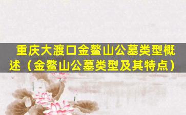 重庆大渡口金鳌山公墓类型概述（金鳌山公墓类型及其特点）