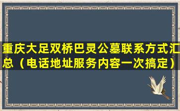 重庆大足双桥巴灵公墓联系方式汇总（电话地址服务内容一次搞定）