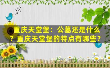 重庆天堂堡：公墓还是什么？重庆天堂堡的特点有哪些？