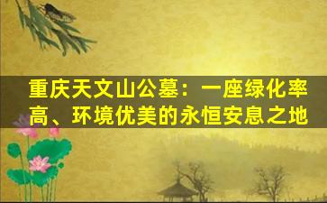 重庆天文山公墓：一座绿化率高、环境优美的永恒安息之地