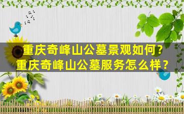 重庆奇峰山公墓景观如何？重庆奇峰山公墓服务怎么样？