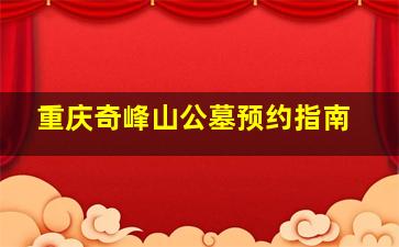 重庆奇峰山公墓预约指南