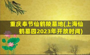 重庆奉节仙鹤陵墓地(上海仙鹤墓园2023年开放时间)
