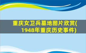 重庆女卫兵墓地图片欣赏(1948年重庆历史事件)