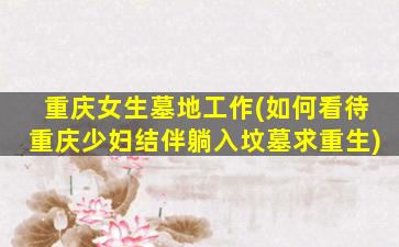 重庆女生墓地工作(如何看待重庆少妇结伴躺入坟墓求重生)