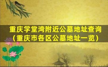 重庆学堂湾附近公墓地址查询（重庆市各区公墓地址一览）
