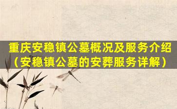 重庆安稳镇公墓概况及服务介绍（安稳镇公墓的安葬服务详解）