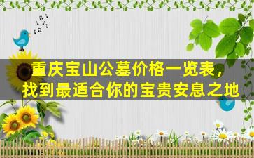 重庆宝山公墓价格一览表，找到最适合你的宝贵安息之地