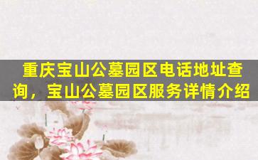 重庆宝山公墓园区电话地址查询，宝山公墓园区服务详情介绍