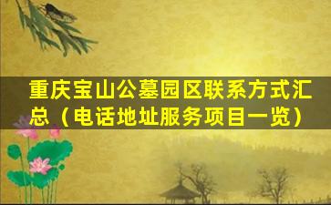 重庆宝山公墓园区联系方式汇总（电话地址服务项目一览）