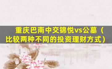 重庆巴南中交锦悦vs公墓（比较两种不同的投资理财方式）