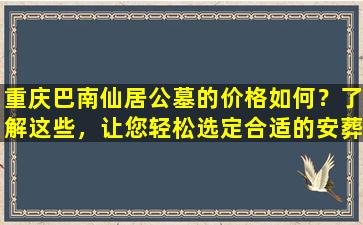 重庆巴南仙居公墓的价格如何？了解这些，让您轻松选定合适的安葬地