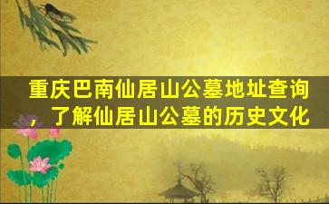 重庆巴南仙居山公墓地址查询，了解仙居山公墓的历史文化
