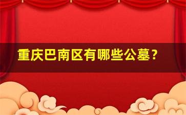 重庆巴南区有哪些公墓？